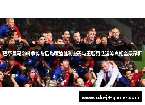 巴萨皇马巅峰争锋背后隐藏的胜利密码与王朝更迭运筹真相全景深析