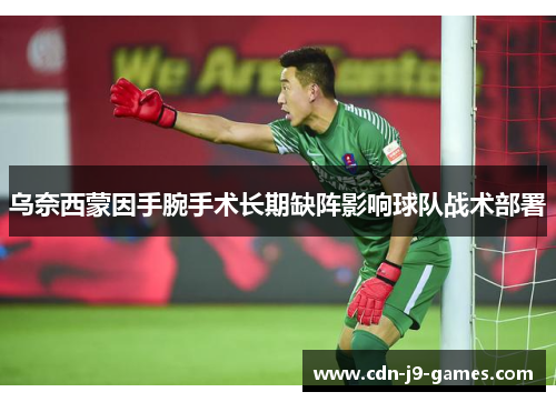 乌奈西蒙因手腕手术长期缺阵影响球队战术部署